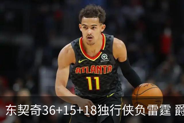 东契奇36+15+18独行侠负雷霆 爵士险胜开拓者
